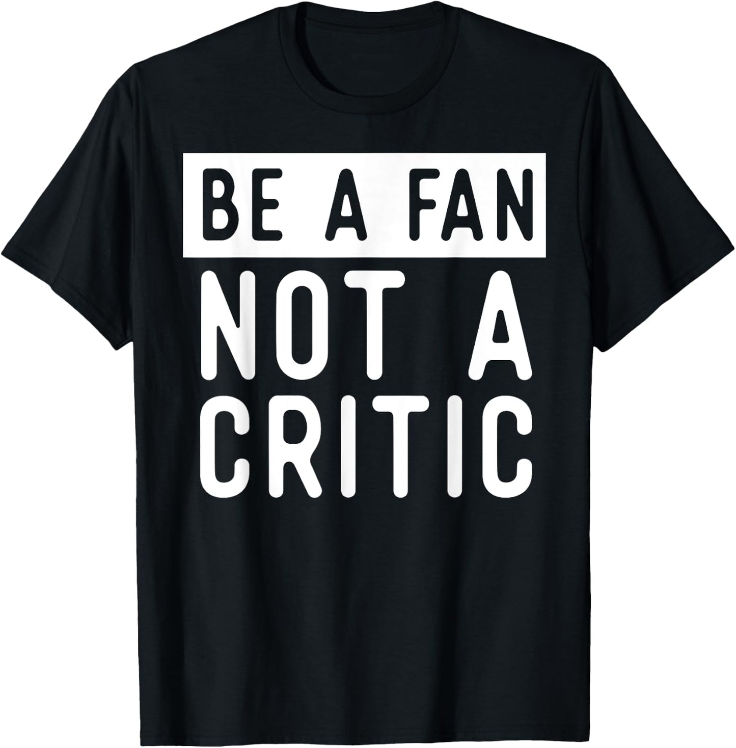 Be A Fan Not A Critic Shirt Hip Hop Music T-Shirt - T-Shirt | Black