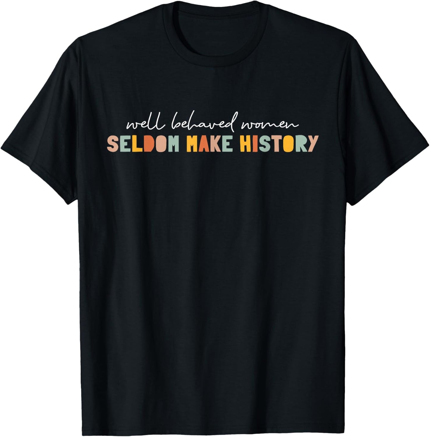 Well Behaved Women Seldom Make History | Feminism T-Shirt - T-Shirt | Black