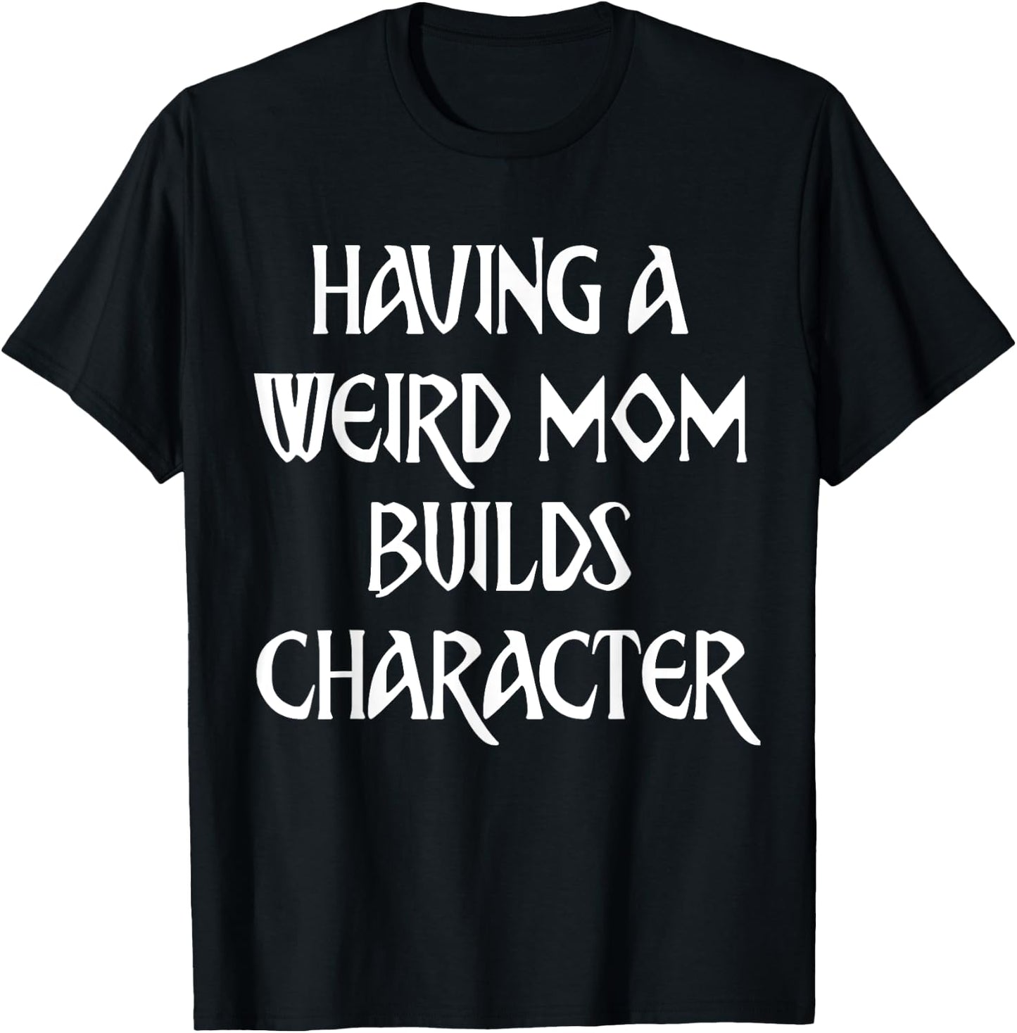 Having A Weird Mom Builds Character T-Shirt - T-Shirt | Black
