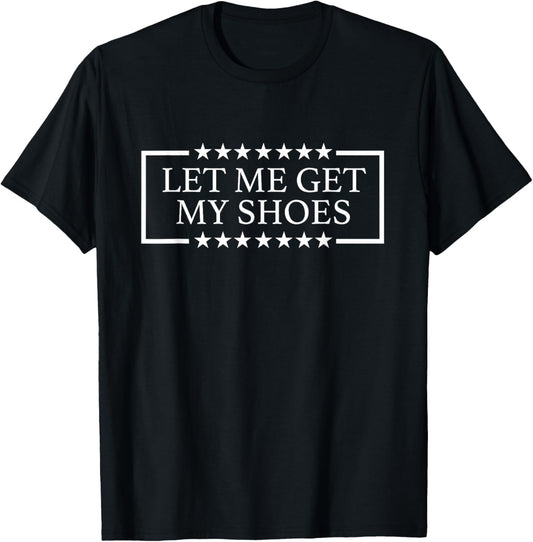 Let Me Get My Shoes Funny Quote Saying T-Shirt - T-Shirt | Black