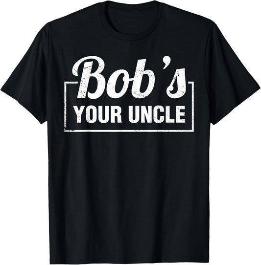Bob's Your Uncle Funny Shirts Saying Quotes Expression Idiom T-Shirt - T-Shirt | Black