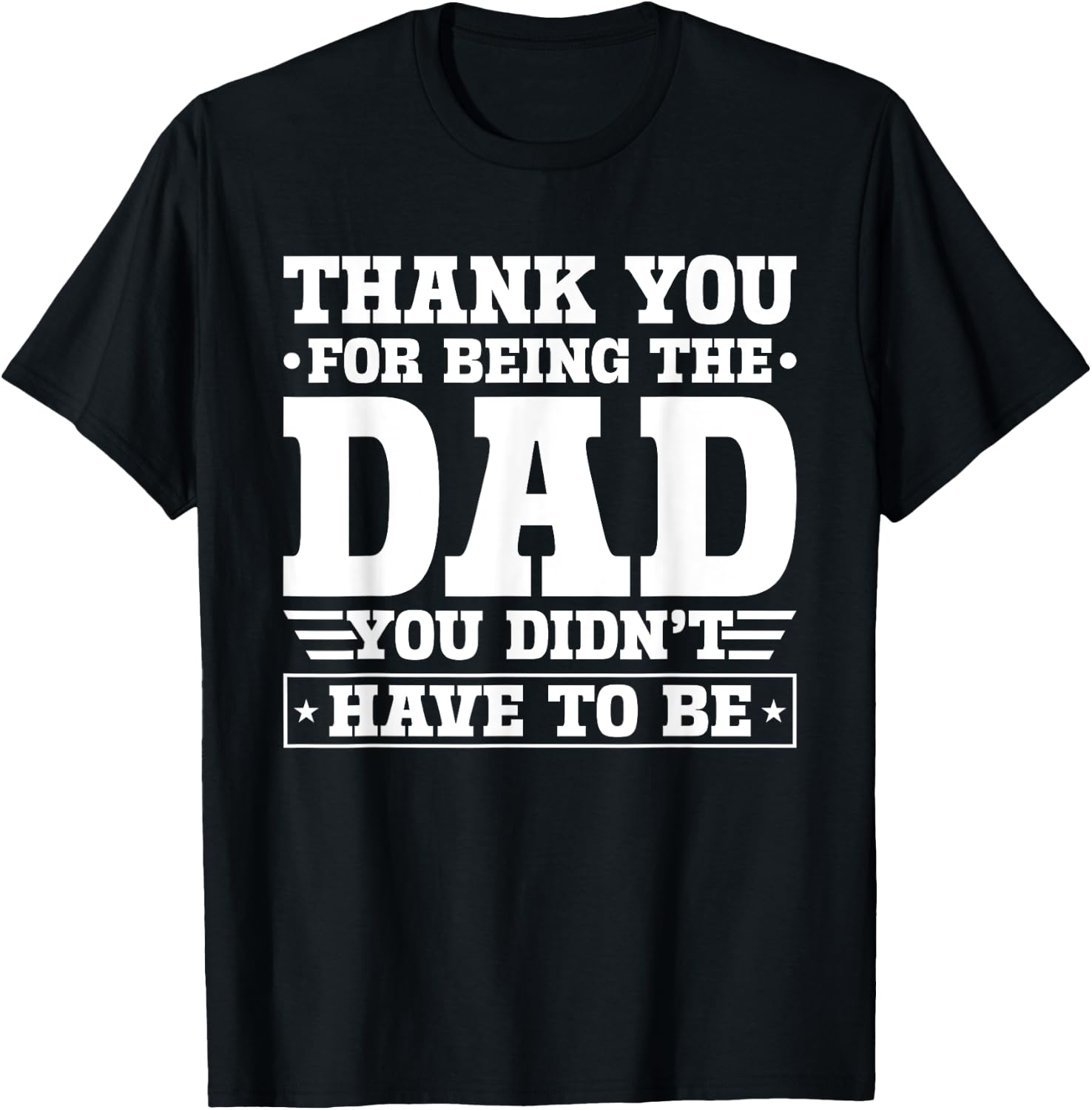 Thank You For Being The Dad You Didn't Have To Be T-Shirt - T-Shirt | Black