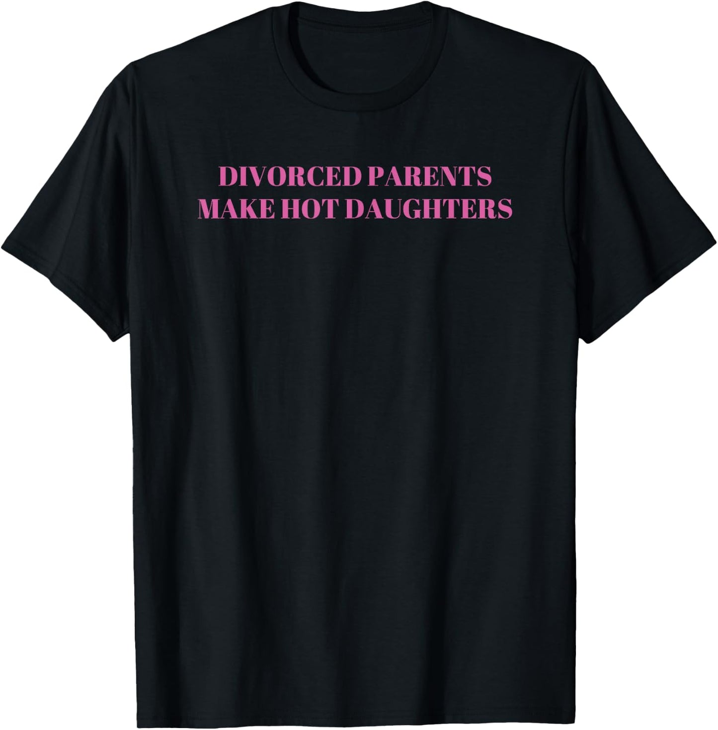 Divorced Parents Make Hot Daughters Funny Sarcastic Saying T-Shirt - T-Shirt | Black