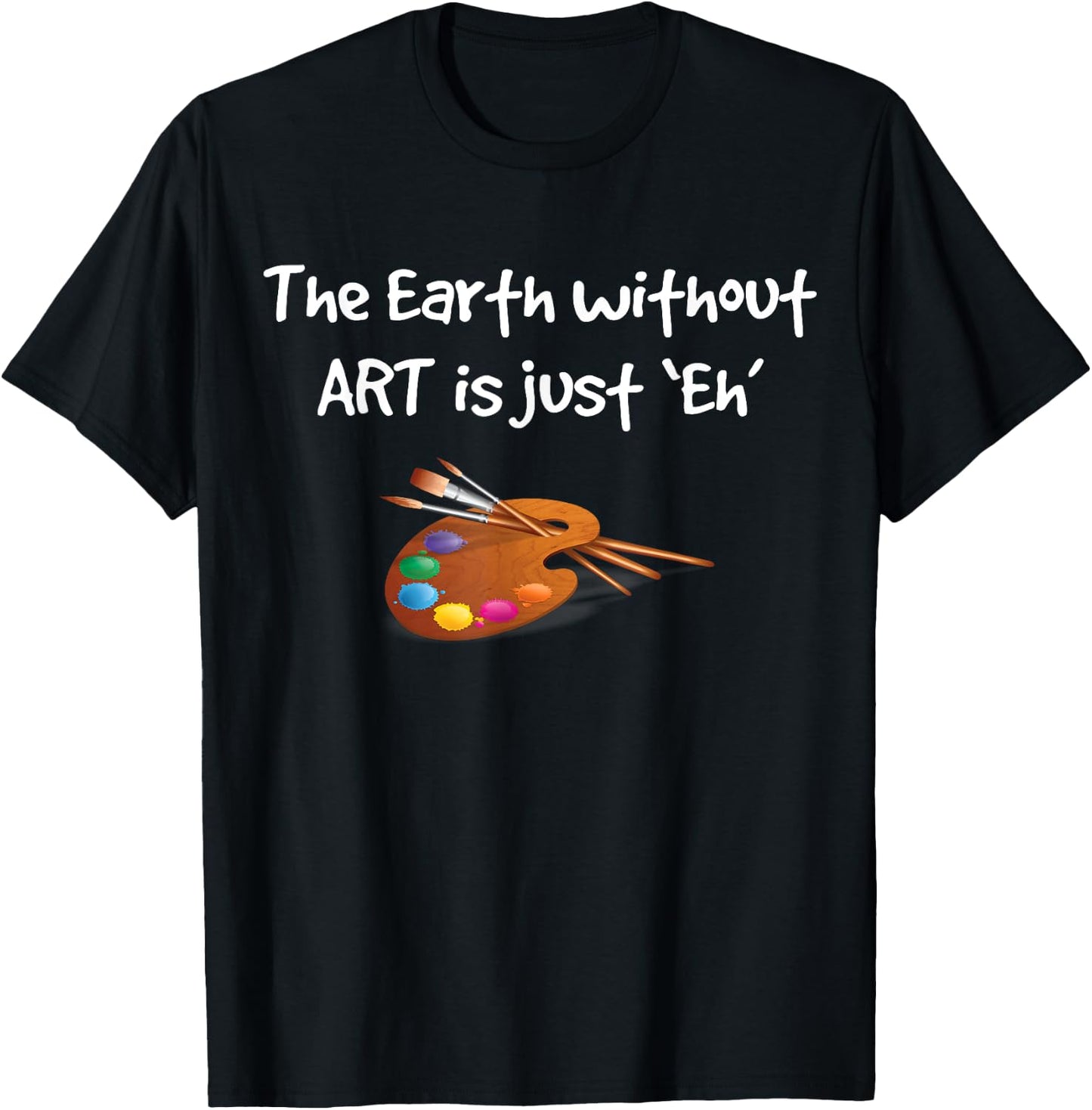 Art T Shirt - the Earth without ART is just Eh! T-Shirt - T-Shirt | Black