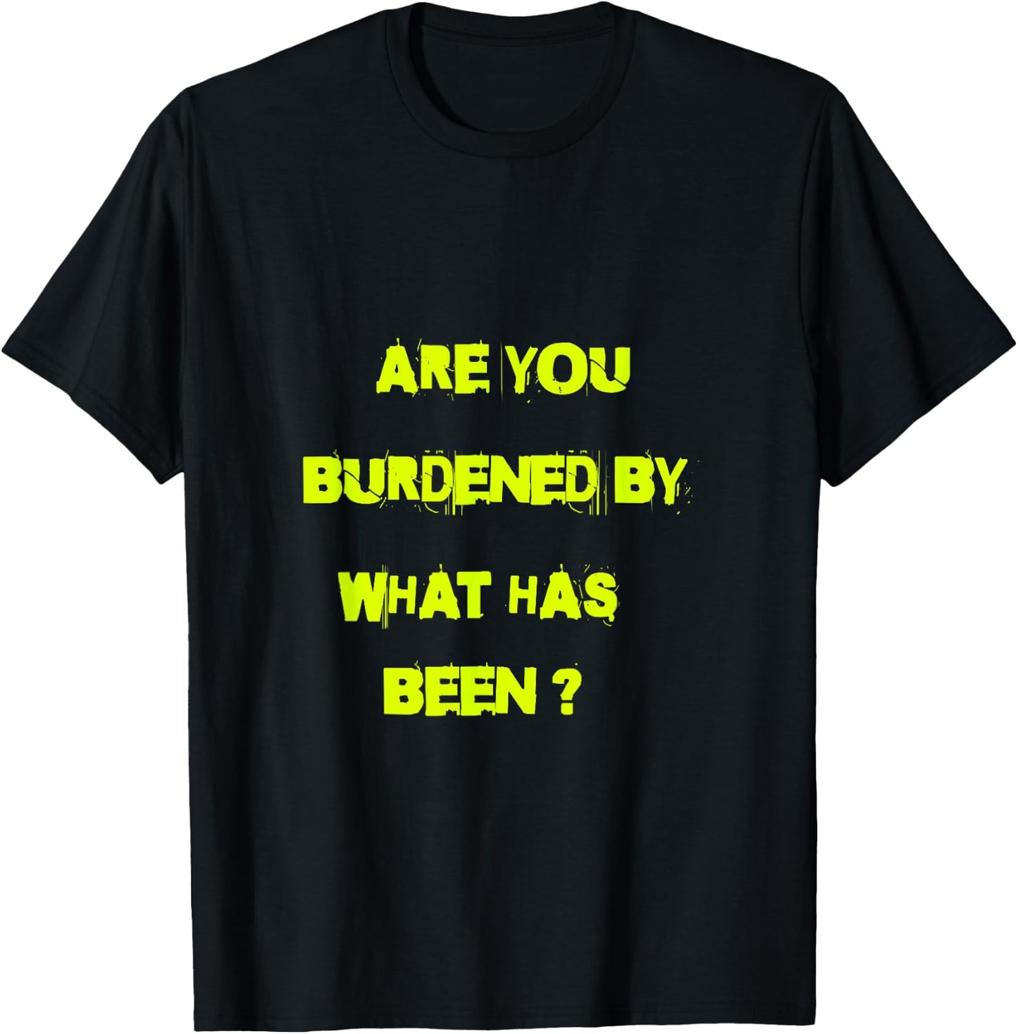 Are you burdened by what has been? T-Shirt - T-Shirt | Black