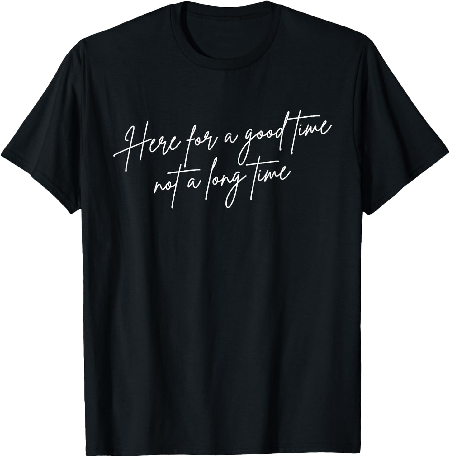 I'm Here For A Good Time Not A Long Time T-Shirt - T-Shirt | Black