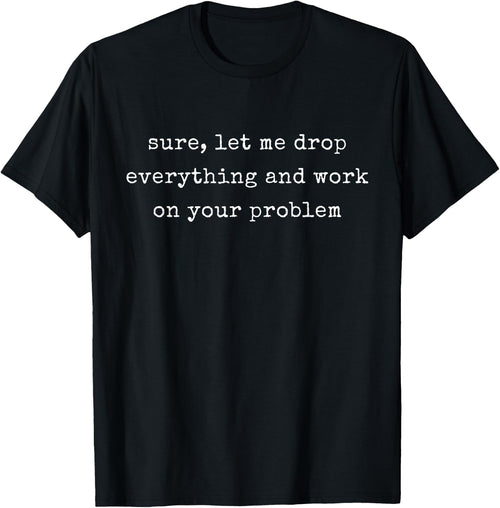 Funny Sure, Let Me Drop Everything And Work On Your Problem