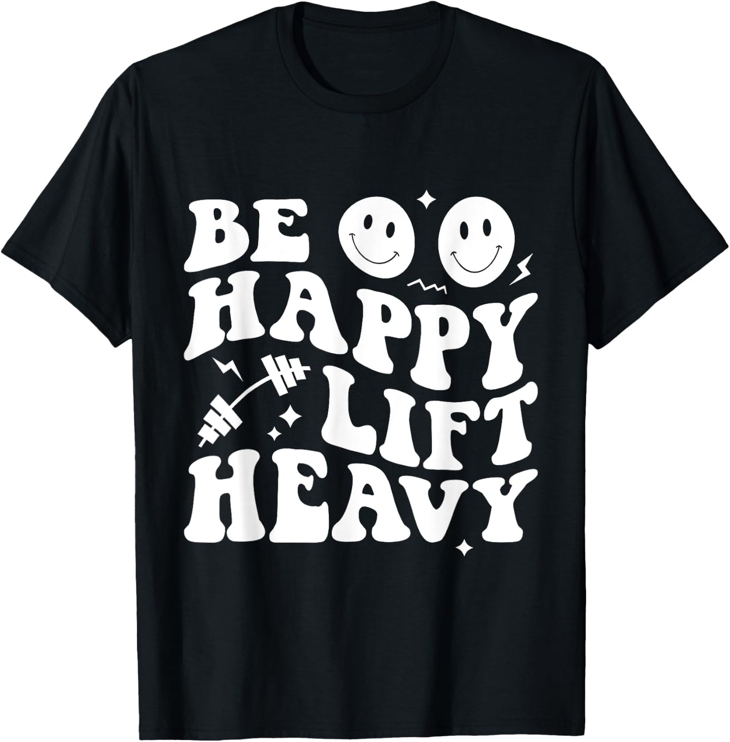 Be Happy Lift Heavy Workout Shirt for Gym Lover Bodybuilder T-Shirt - T-Shirt | Black