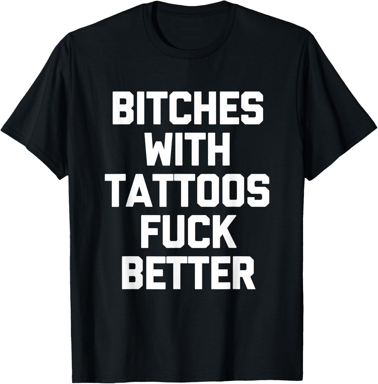 Bitches With Tattoos Fuck Better -Funny Tattoo Lover Tattoos , Small T-Shirt - T-Shirt | Black