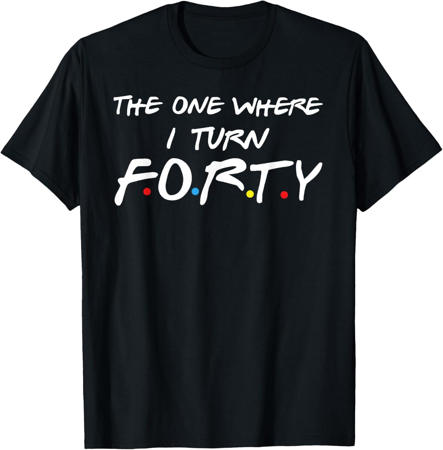 The One Where I Turn Forty T-Shirt - T-Shirt | Black
