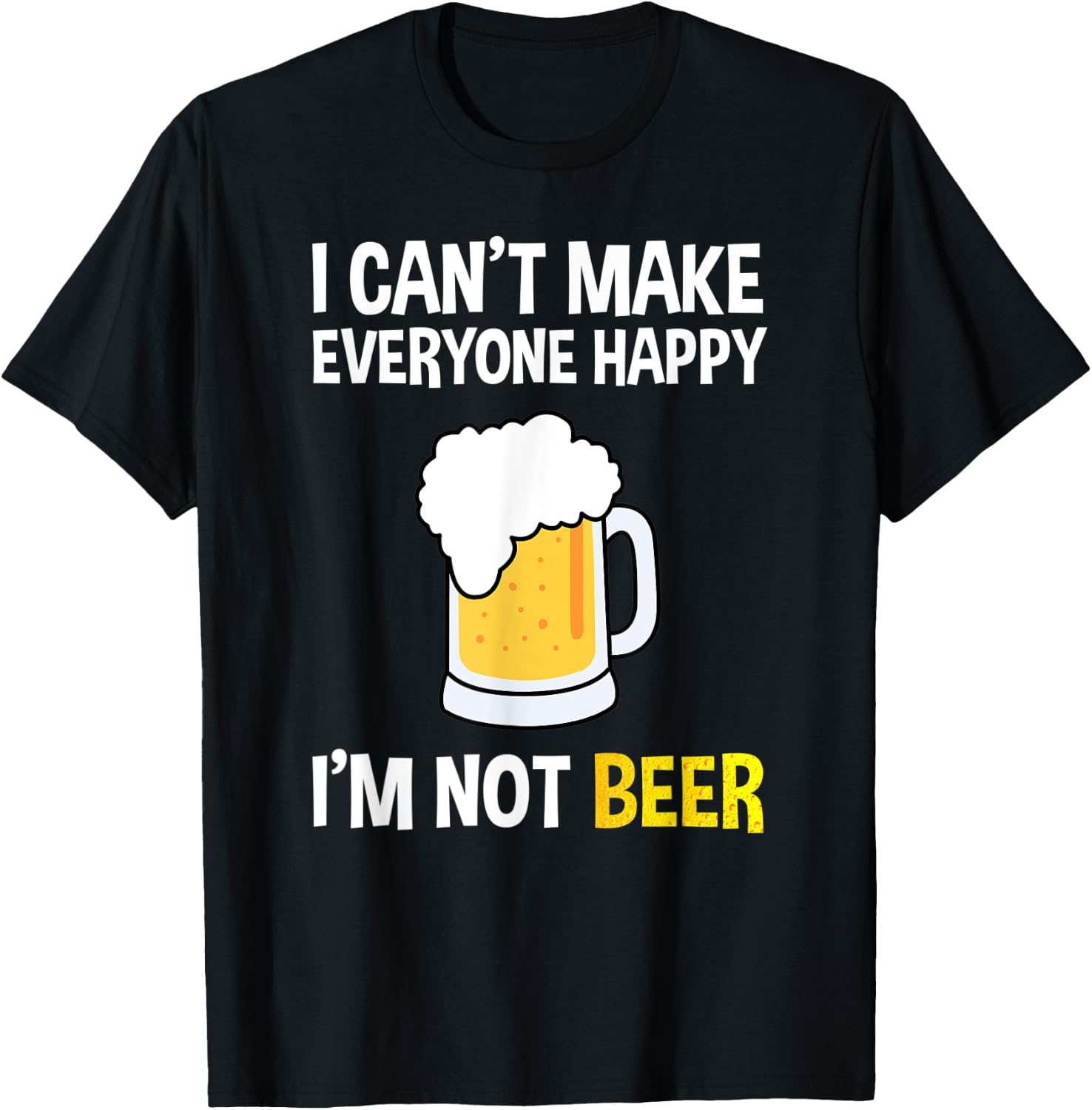 I Can't Make Everyone Happy I'm Not Beer Funny Beer Lover T-Shirt - T-Shirt | Black