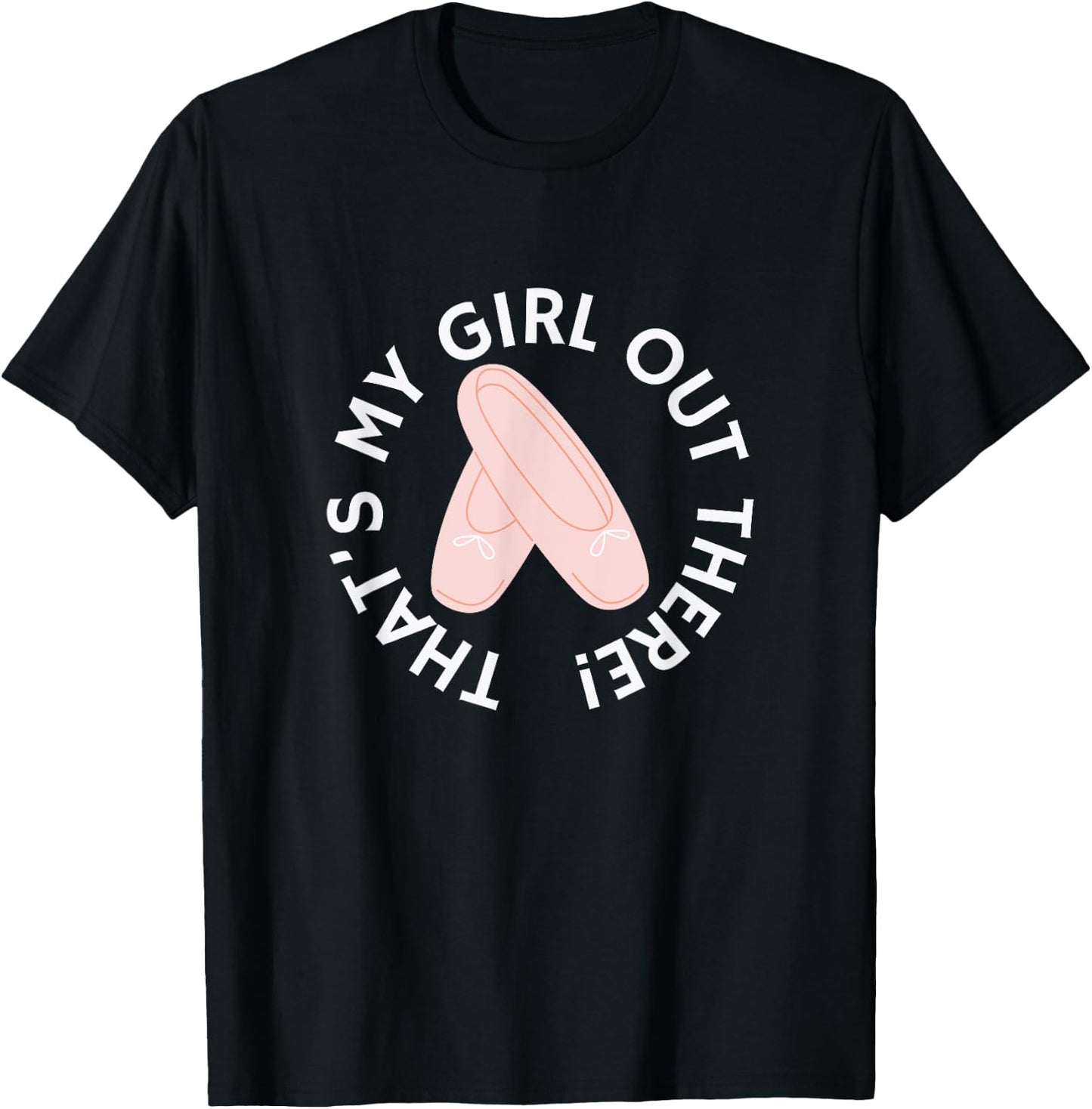 THAT'S MY GIRL OUT THERE Ballet Dance Mom Dad Recital Pointe T-Shirt - T-Shirt | Black