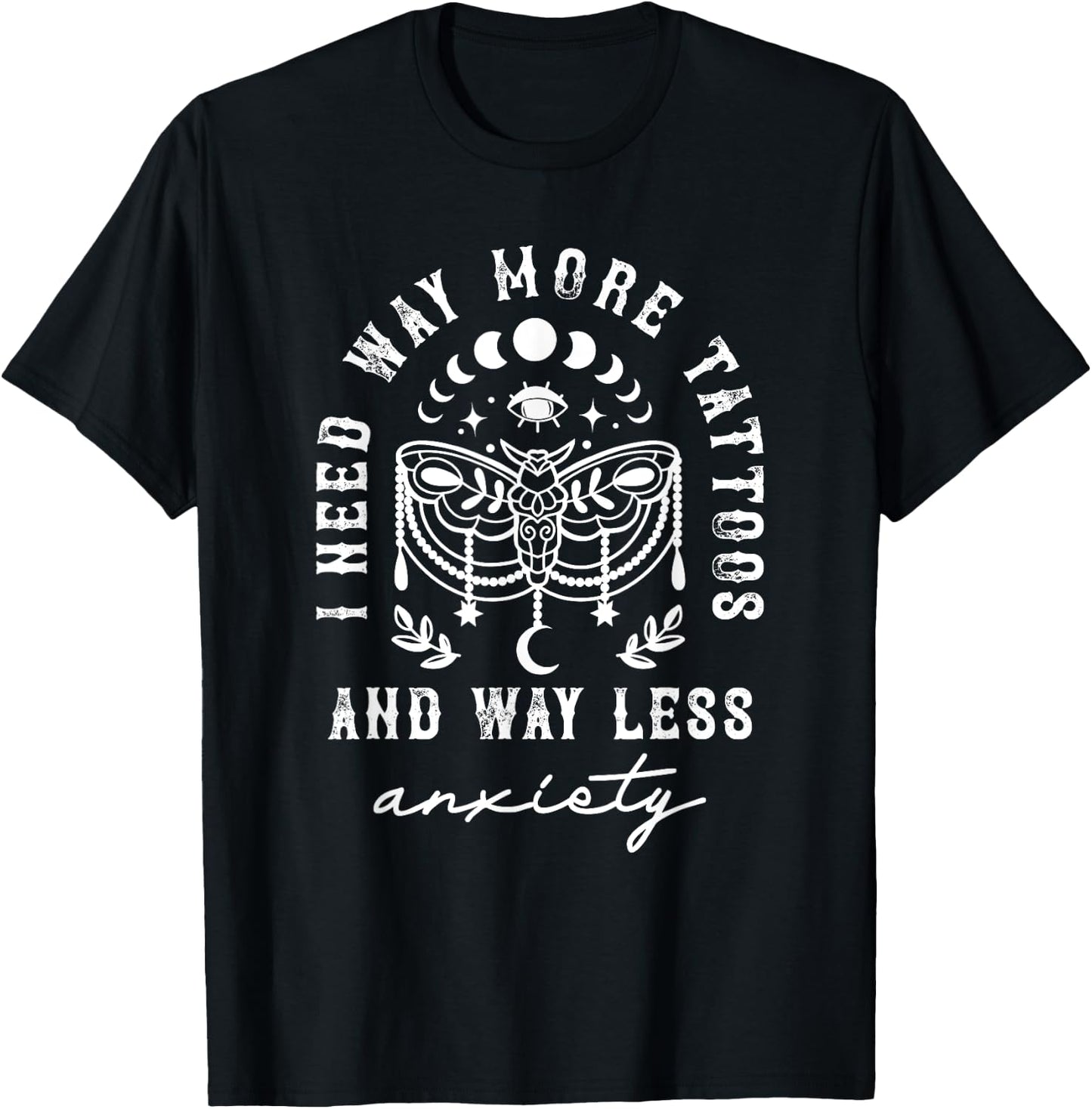 I Need Way More Tattoos And Way Less Anxiety Sarcasm T-Shirt - T-Shirt | Black