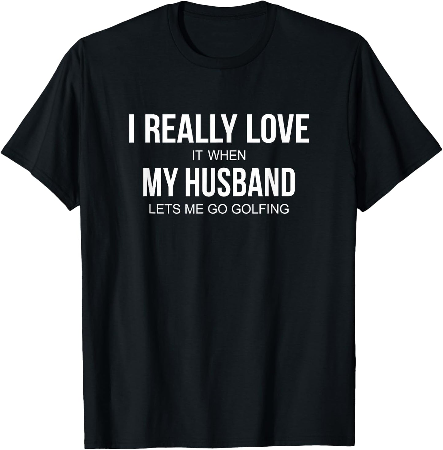 I Really Love It When My Husband Lets Me Go Golfing T-Shirt - T-Shirt | Black