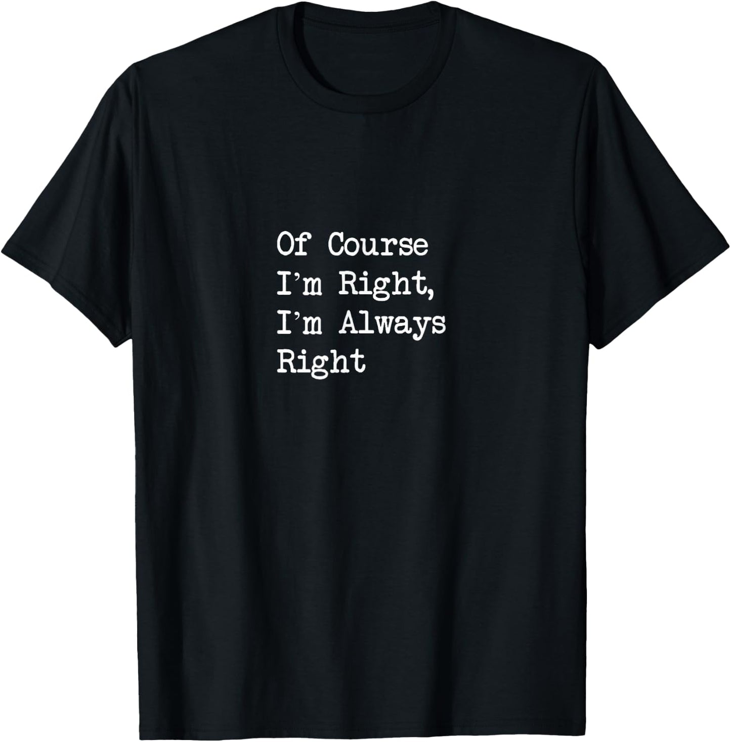 Of Course I’m Right, I’m Always Right Funny T-Shirt - T-Shirt | Black