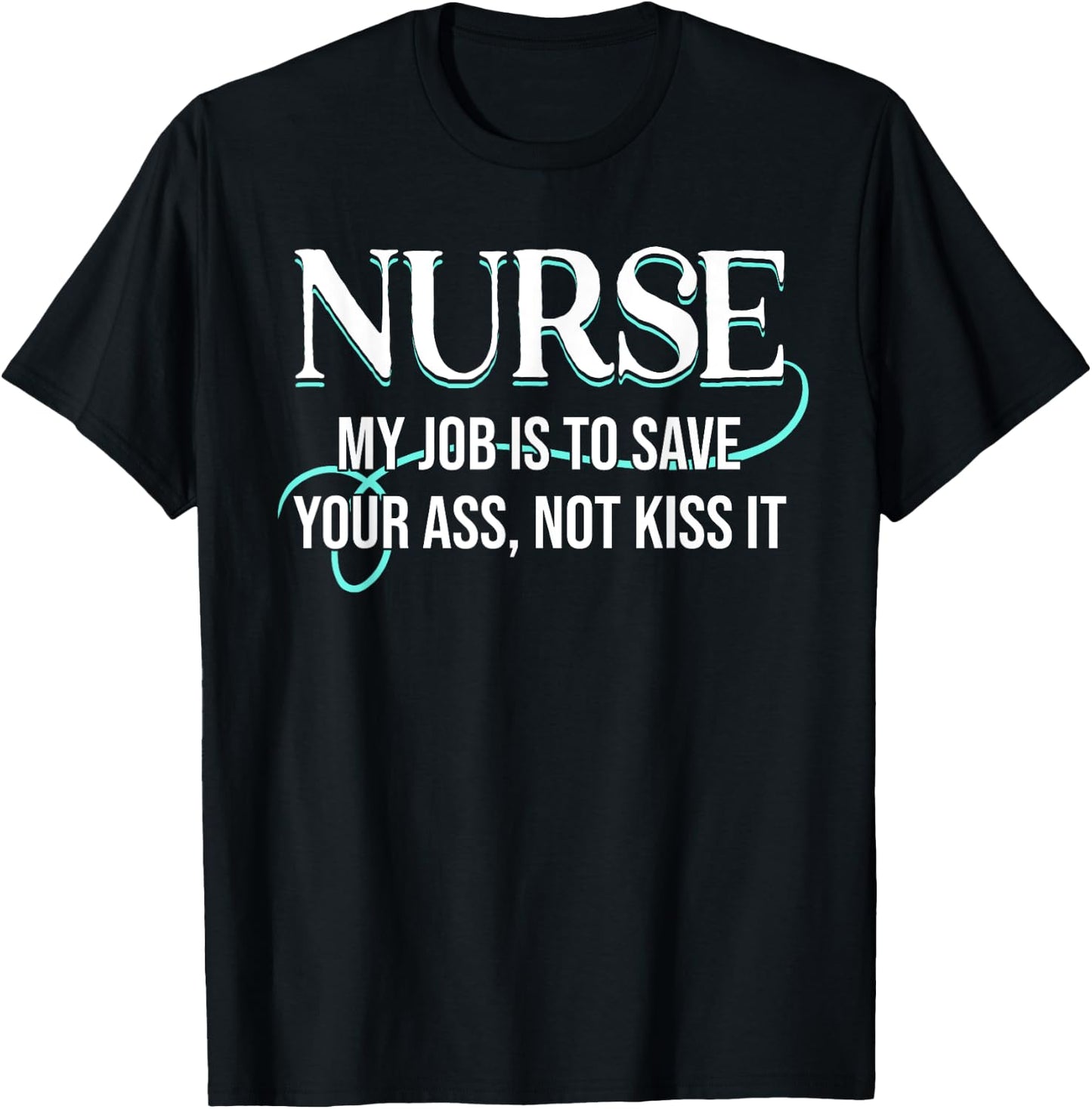 Funny Saying Nurse My Job Is To Save Your Ass Not Kiss It T-Shirt - T-Shirt | Black
