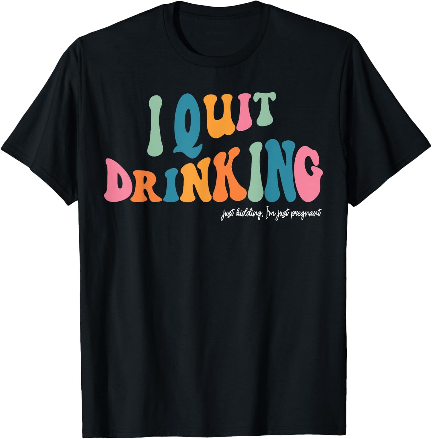 I Quit Drinking Just Kidding, I'm Just Pregnant Funny Mom T-Shirt - T-Shirt | Black