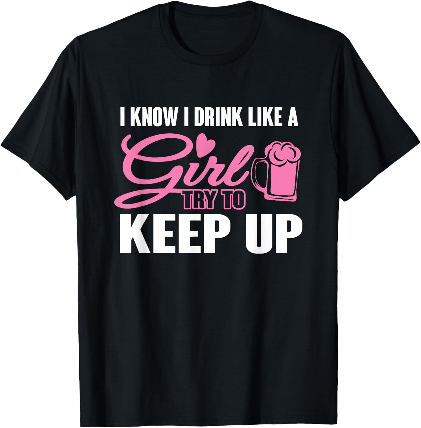 I Know I Drink Like A Girl (Beer) Try To Keep Up T-Shirt - T-Shirt | Black