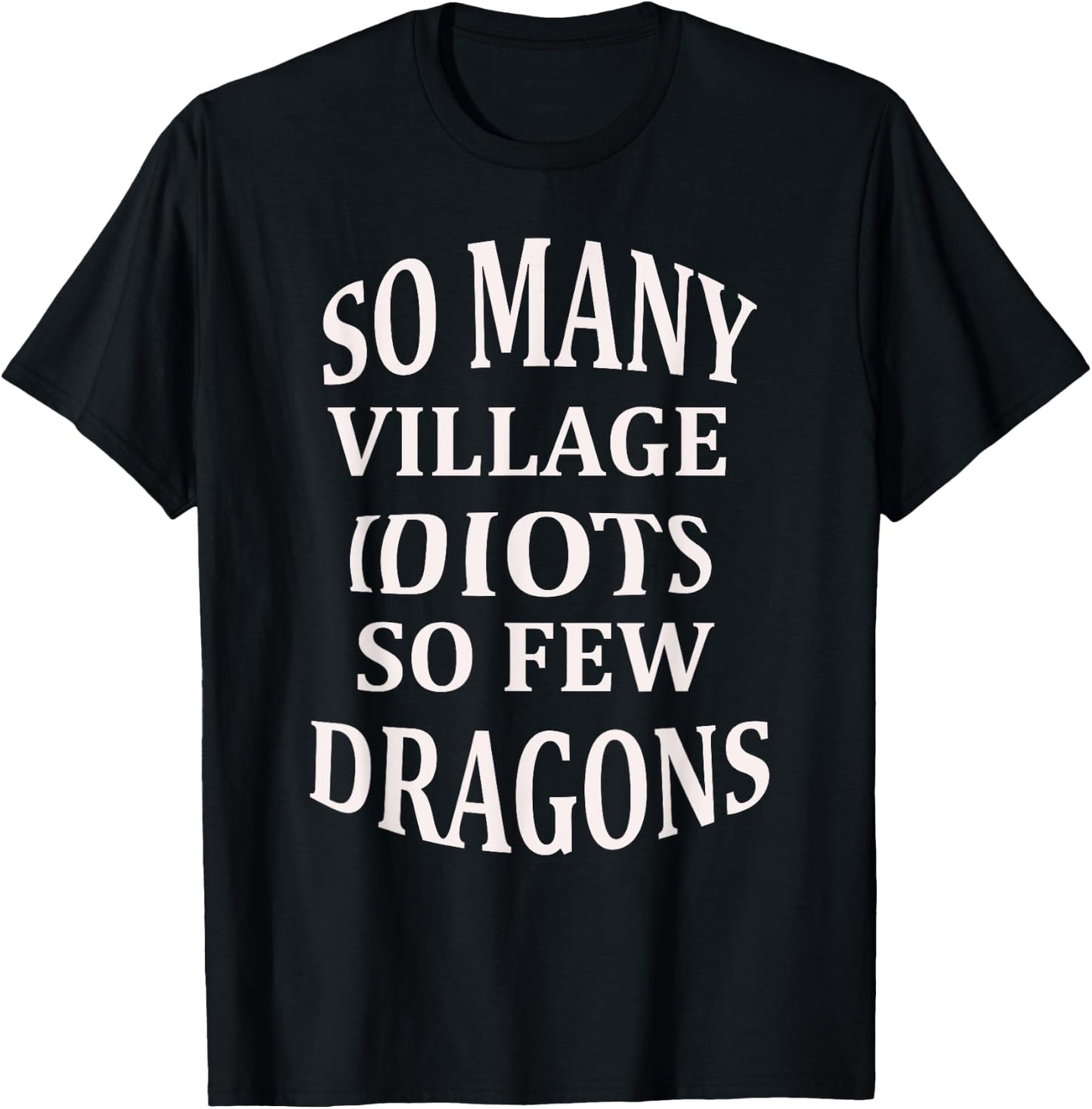 So Many Village Idiots So Few Dragons Sarcastic T-Shirt - T-Shirt | Black