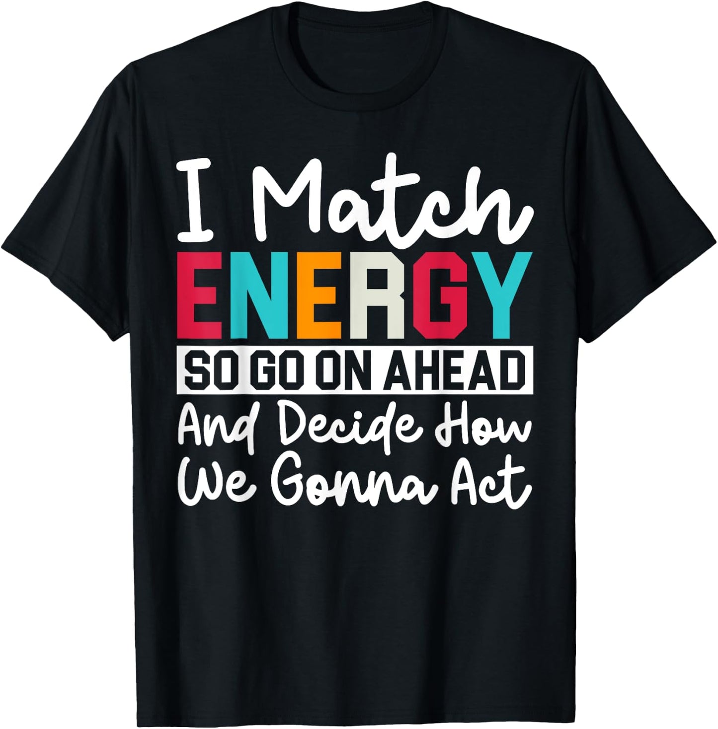 I Match Energy So How We Gonna Act Today I Match Energy T-Shirt - T-Shirt | Black