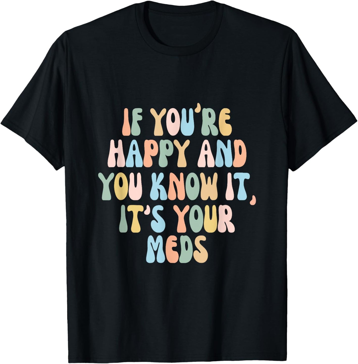 If You're Happy And You Know It Its Your Meds Funny Quote T-Shirt - T-Shirt | Black