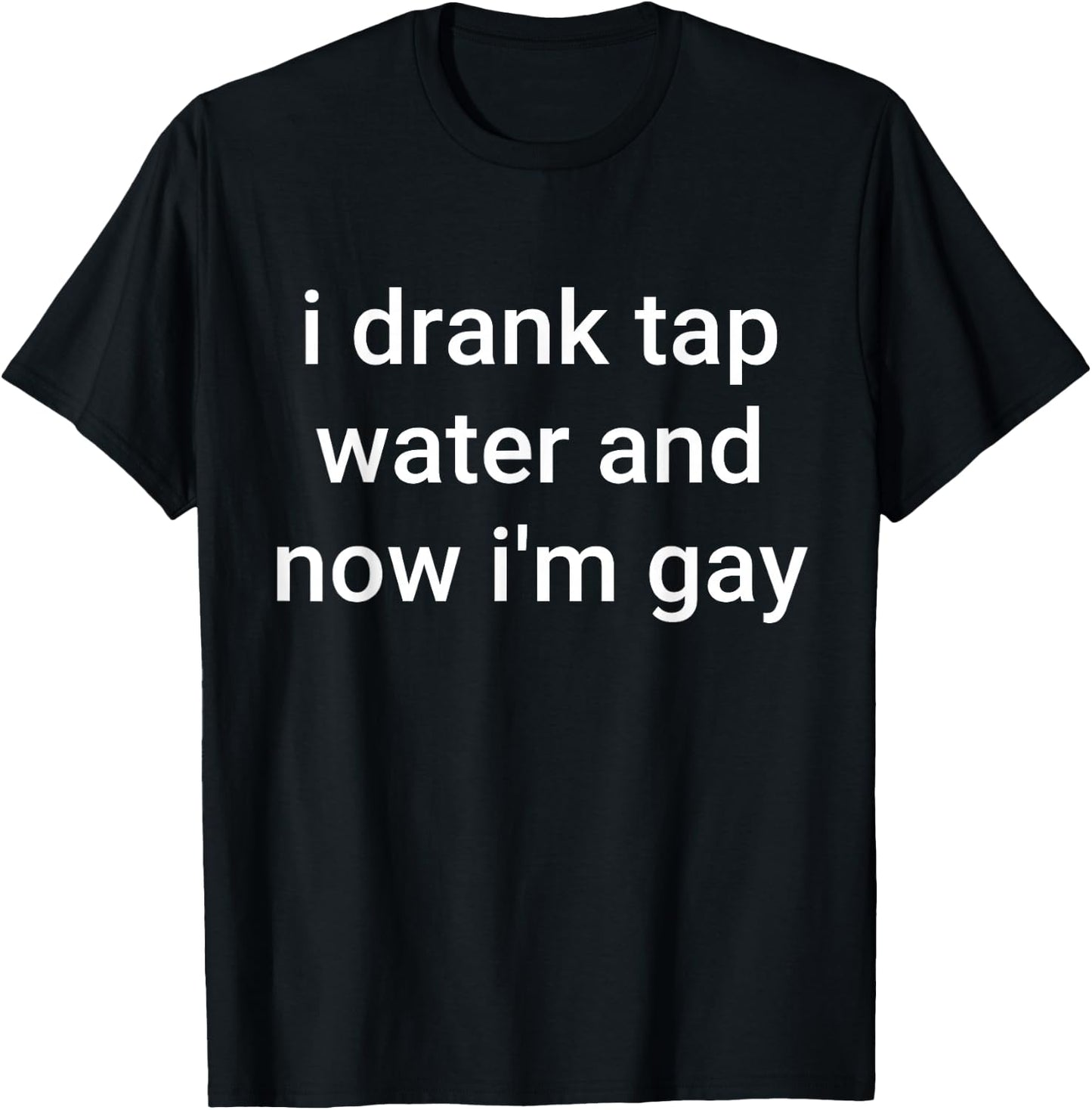 I Drank Tap Water And Now I'm Gay T-Shirt - T-Shirt | Black