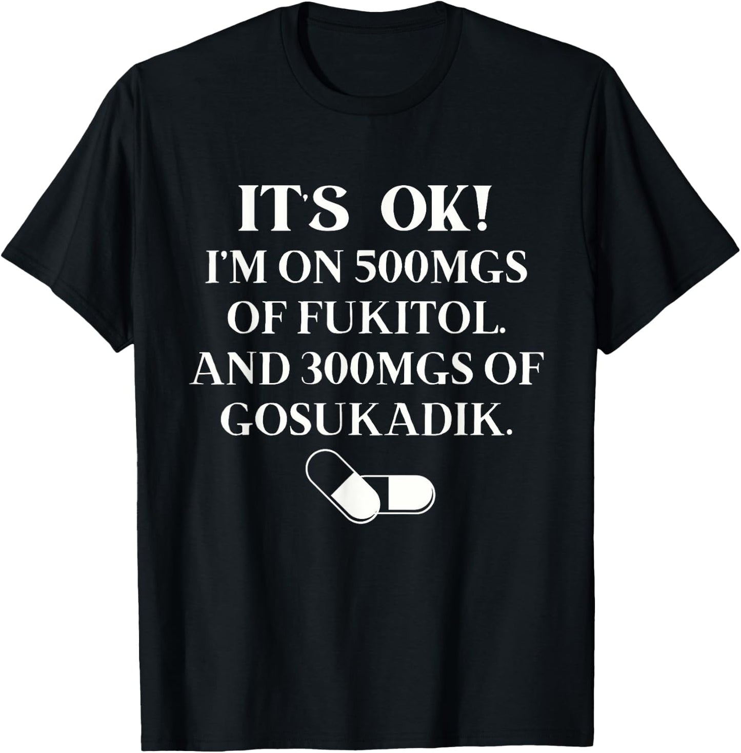 Nurse It's Ok I'm On 500mg Of FUKITOL And 300mgs GO SUKADIK T-Shirt - T-Shirt | Black