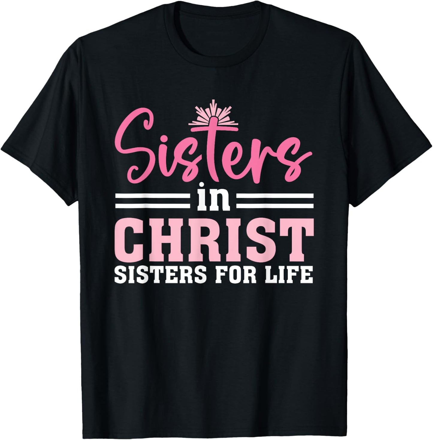 Sisters In Christ Are Sisters For Life, Christian T-Shirt - T-Shirt | Black