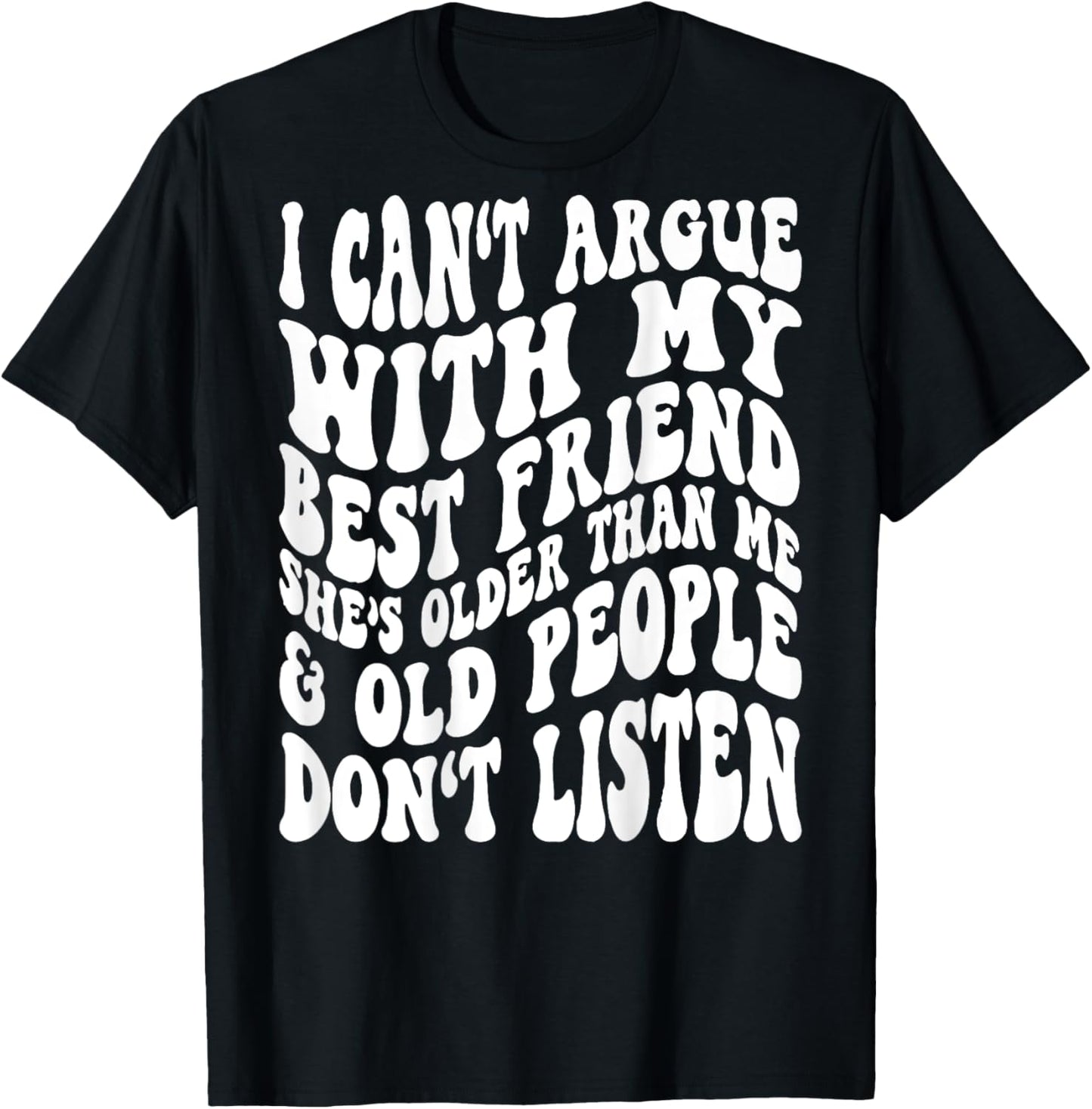 I Can't Argue With My Best Friend She's Older Than Me T-Shirt - T-Shirt | Black