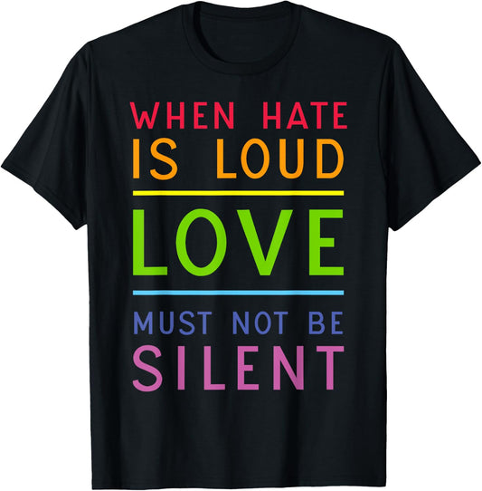When Hate Is Loud Love Must Not Be Silent T-Shirt - T-Shirt | Black