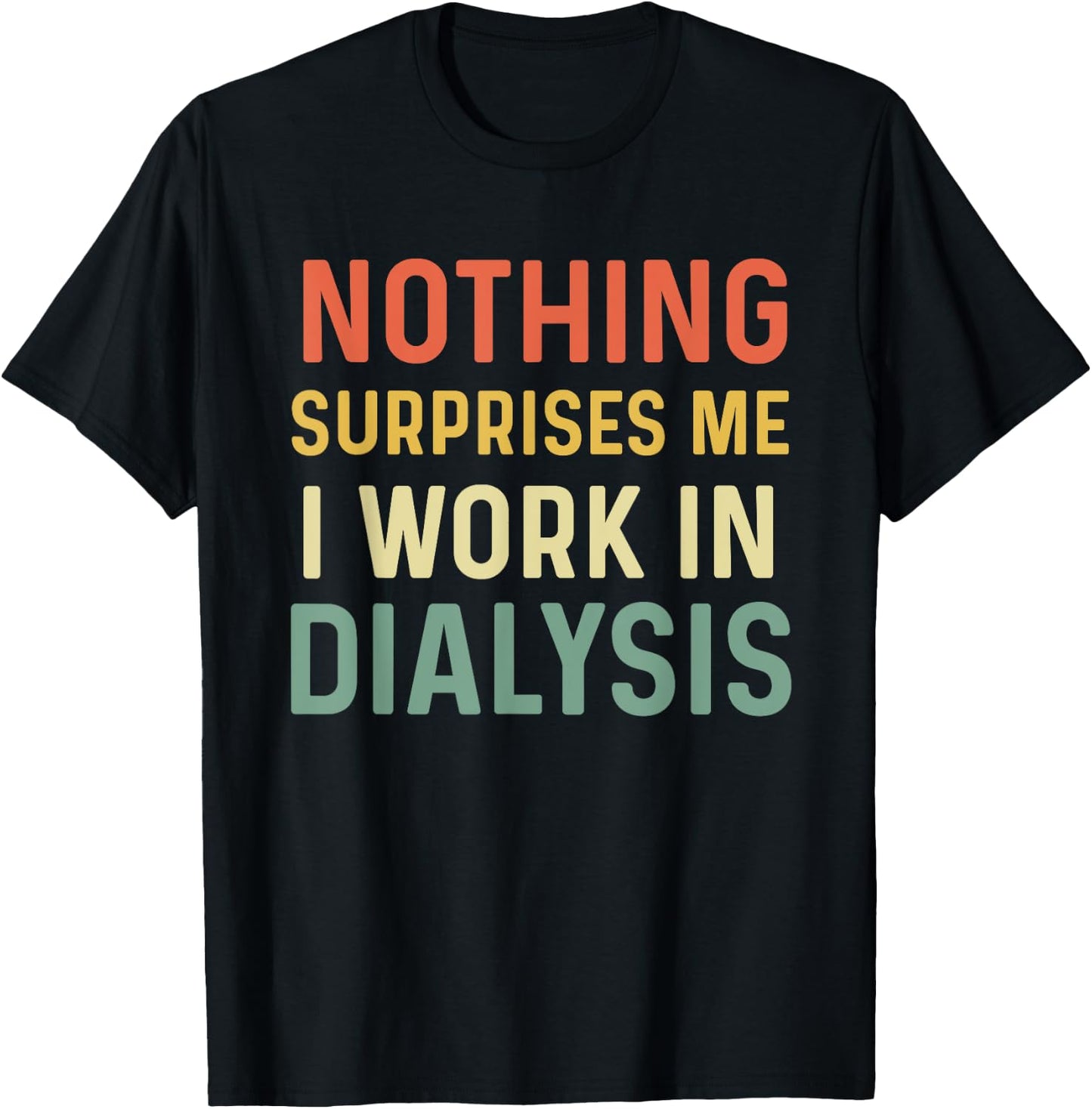 Dialysis Tech Kidney Nephrology Nothing Surprises Me I Work T-Shirt - T-Shirt | Black