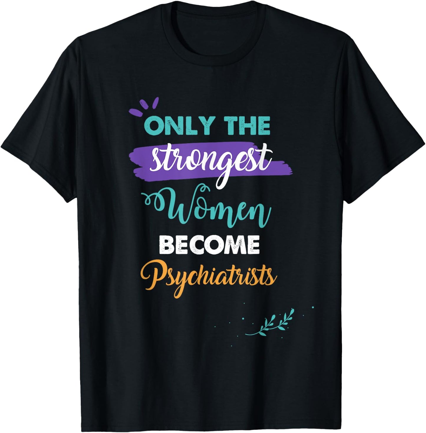 Only the Strongest Women Become Psychiatrists Gift T-Shirt - T-Shirt | Black
