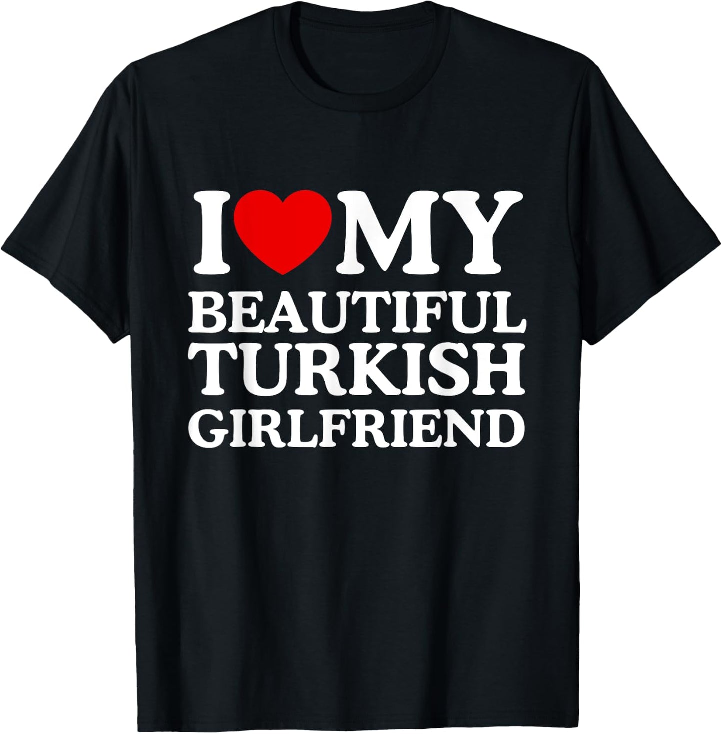 I Love My Beautiful Turkish Girlfriend T-Shirt - T-Shirt | Black