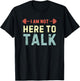 I am Not Here To Talk T-Shirt - T-Shirt | Black
