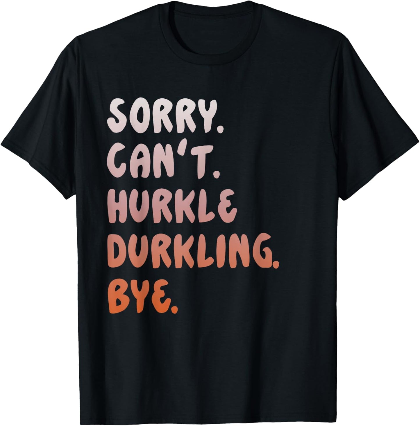 Hurkle Durkle Sorry Can't Hurkle Durkling Bye funny T-Shirt - T-Shirt | Black