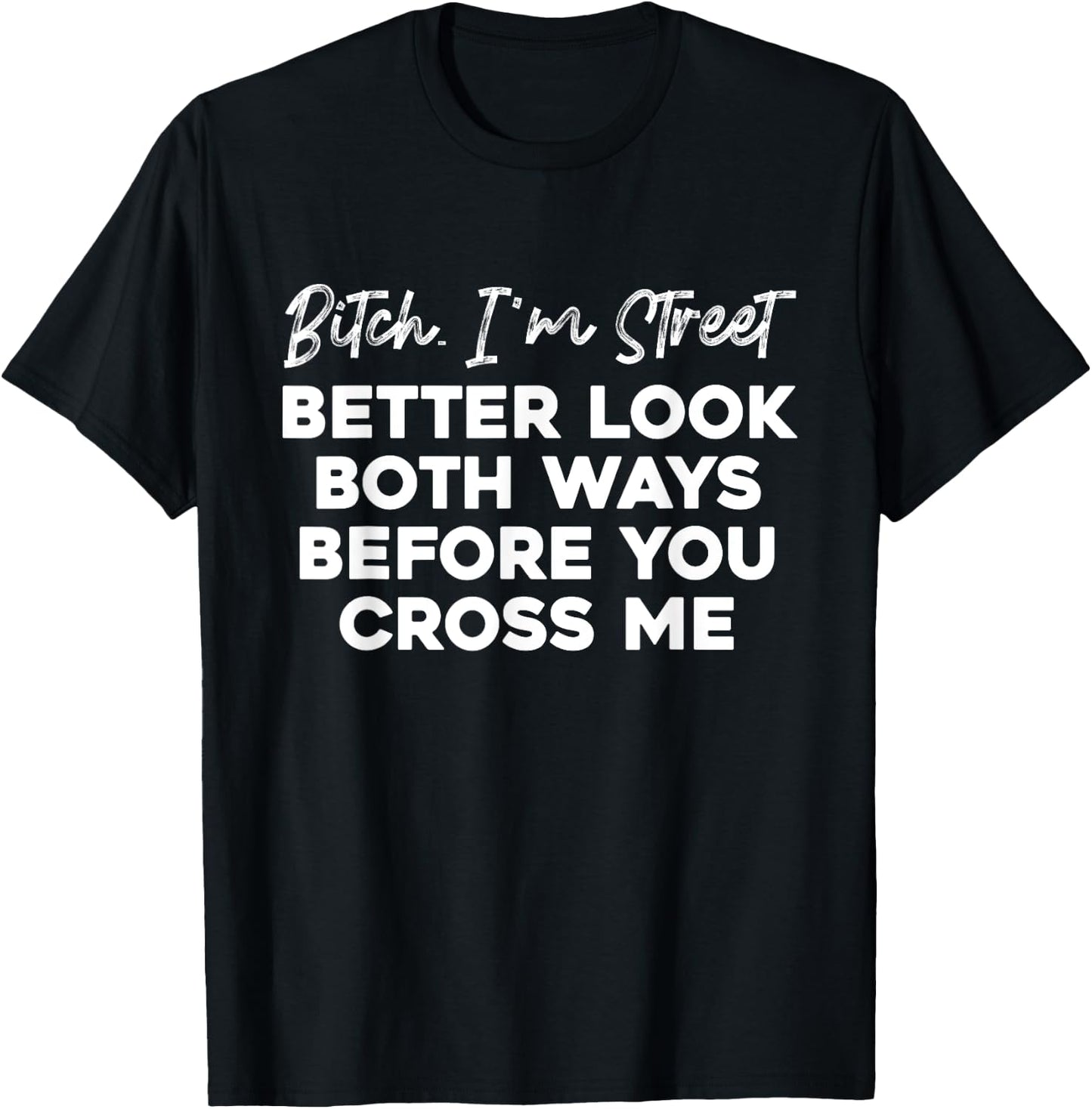 Bitch I'm Street Better Look Both Ways Before You Cross Me T-Shirt - T-Shirt | Black