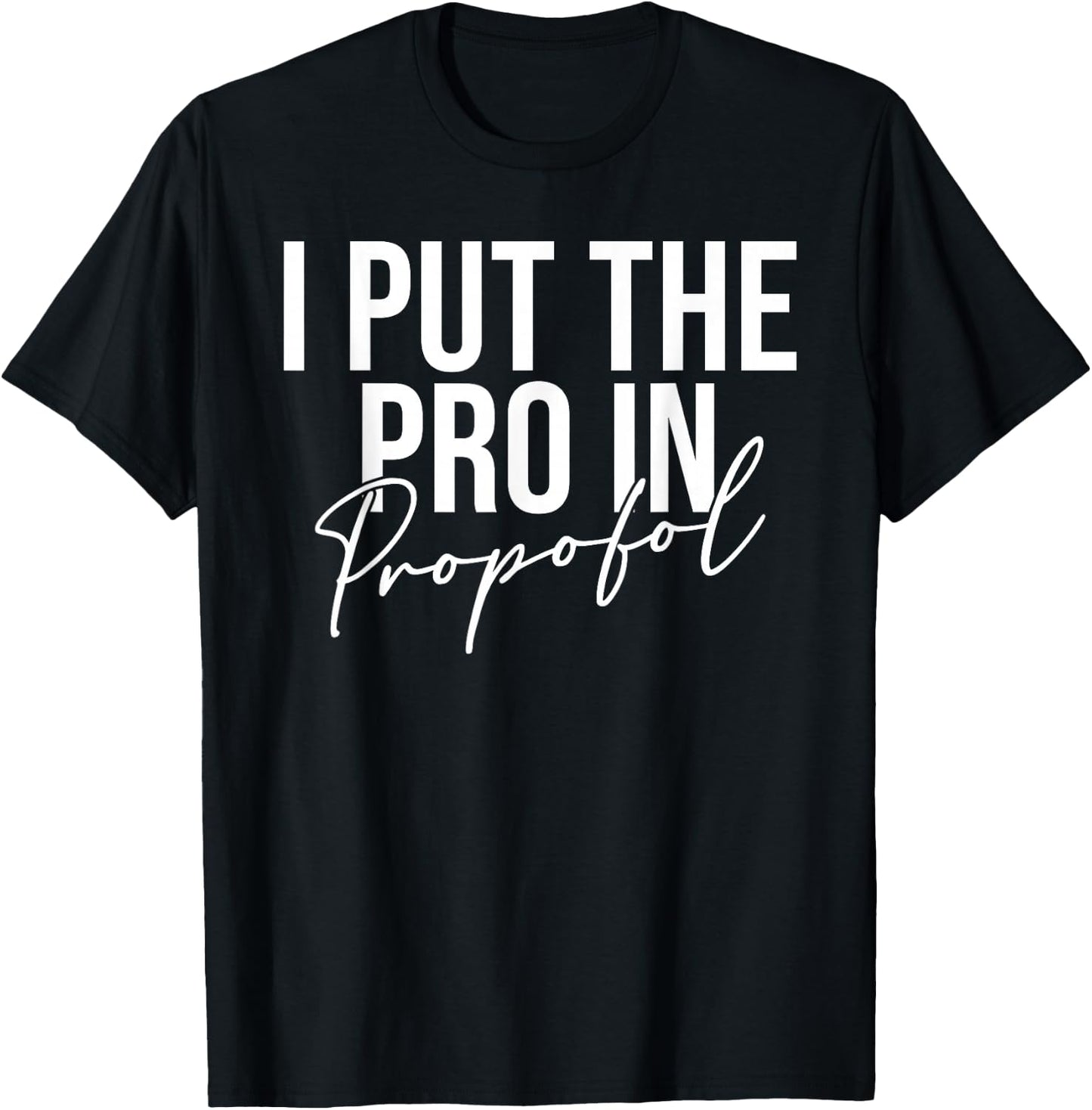 I Put The Pro In Propofol Anesthesiologist T-Shirt - T-Shirt | Black