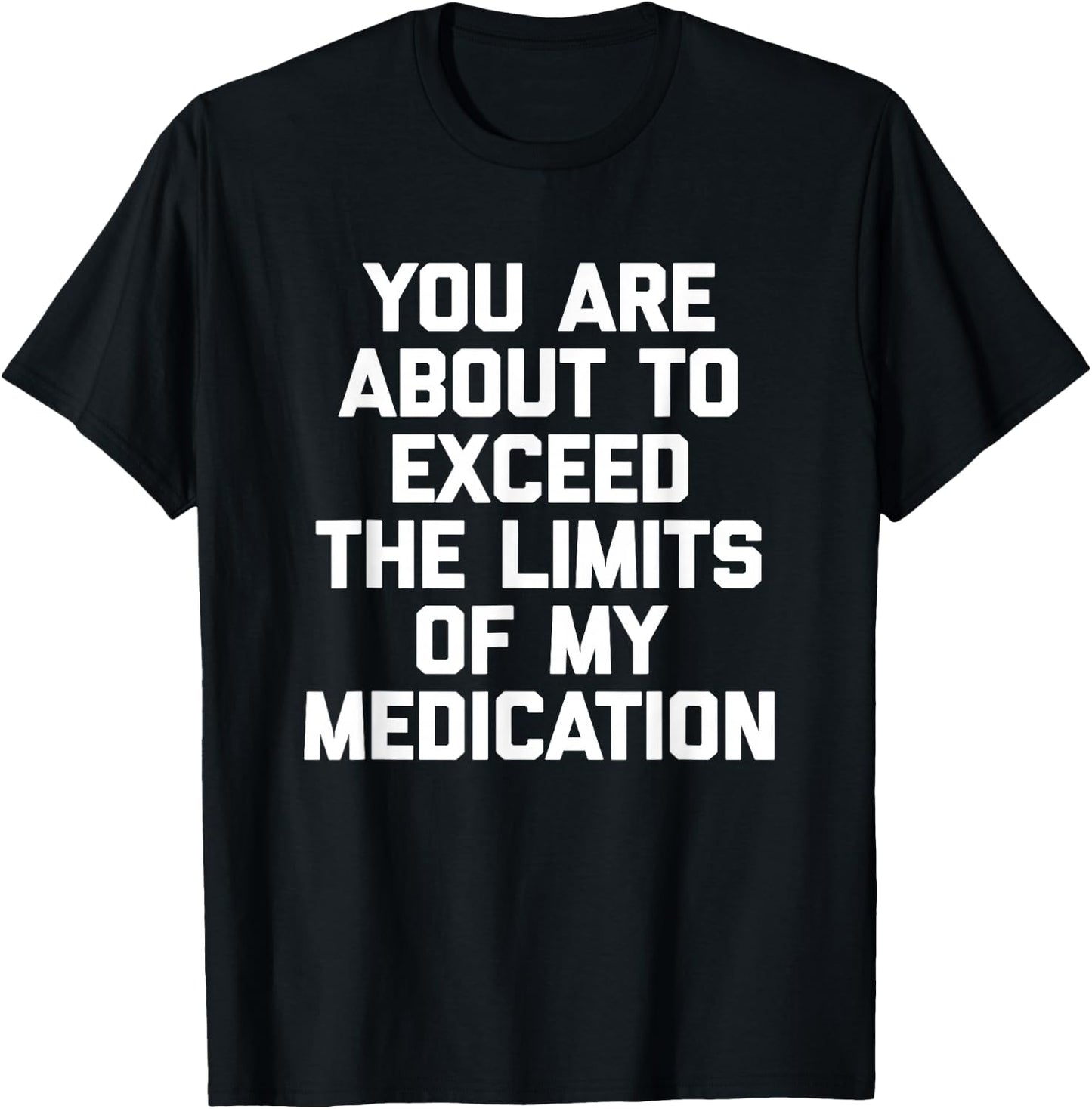 You Are About To Exceed The Limits Of My Medication - Funny T-Shirt - T-Shirt | Black