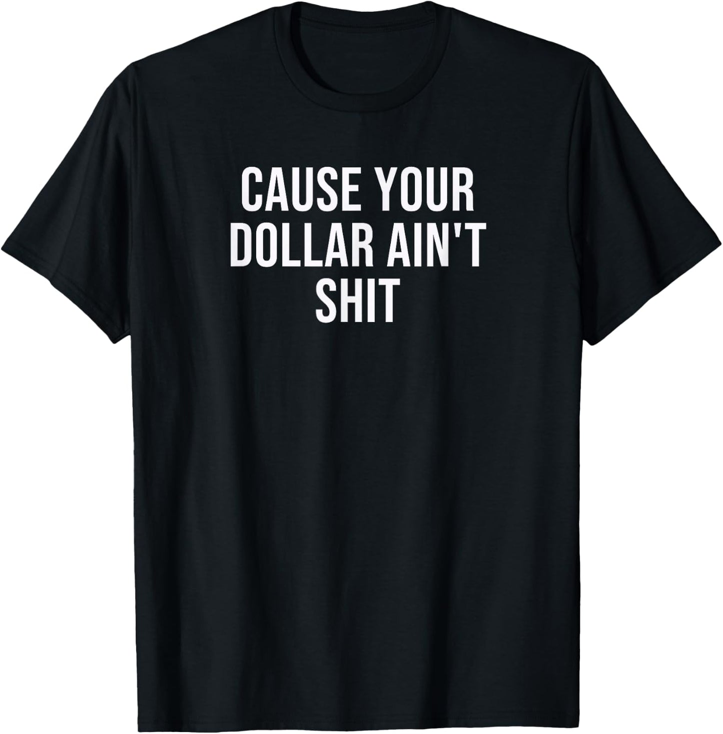 Cause Your Dollar Ain't Shit T-Shirt - T-Shirt | Black