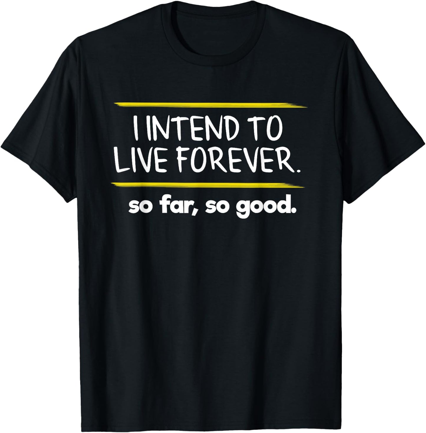 I Intend to Live Forever Graphic Novelty Sarcastic Funny T-Shirt - T-Shirt | Black