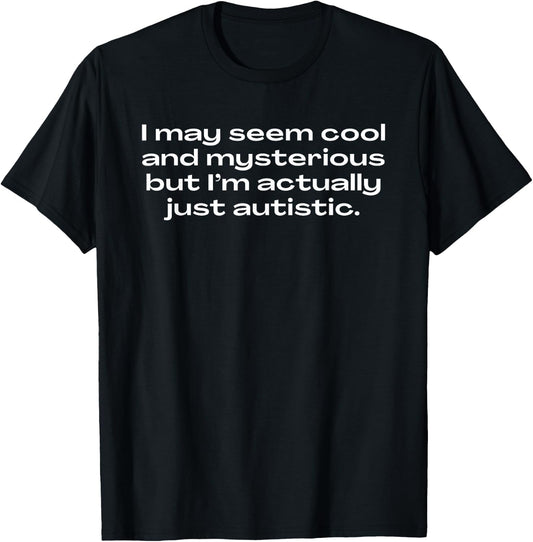 I May Seem Cool And Mysterious I’m Actually Just Autistic T-Shirt - T-Shirt | Black