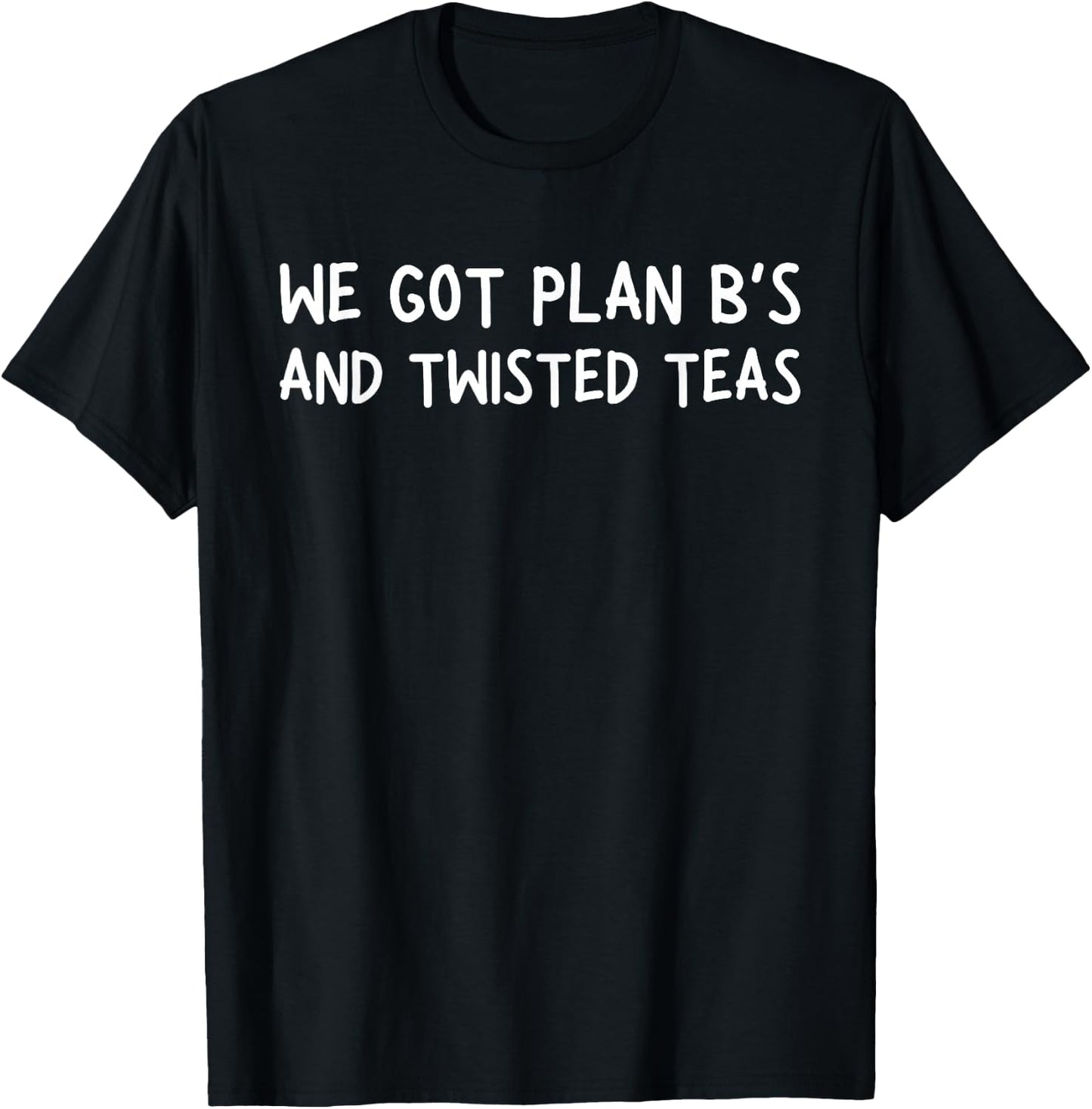 We Got Plan B's and Twisted Teas T-Shirt - T-Shirt | Black