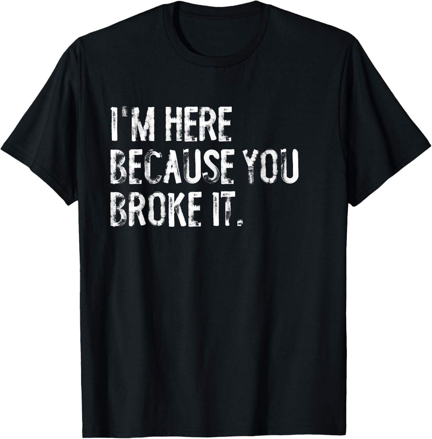 I'm Here Because You Broke It Funny Maintenance Worker T-Shirt - T-Shirt | Black