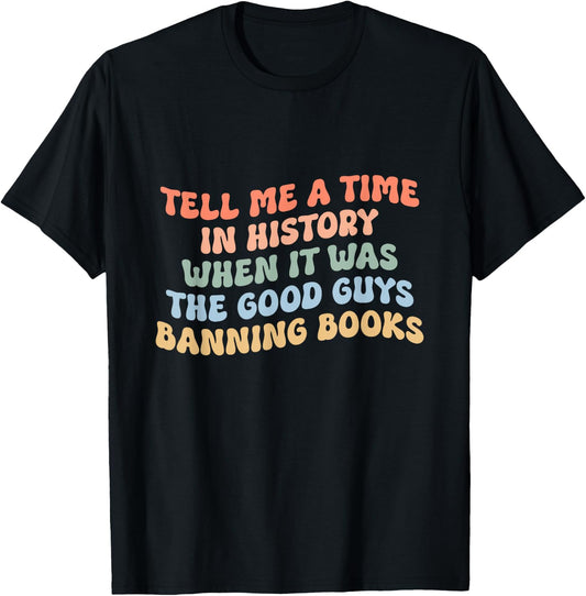 Tell Me A Time In History When The Good Guys Ban Books T-Shirt - T-Shirt | Black