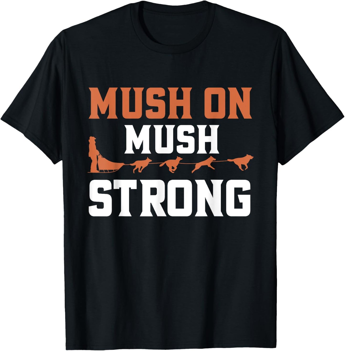 Mush On Mush Strong Dog Mushing T-Shirt - T-Shirt | Black