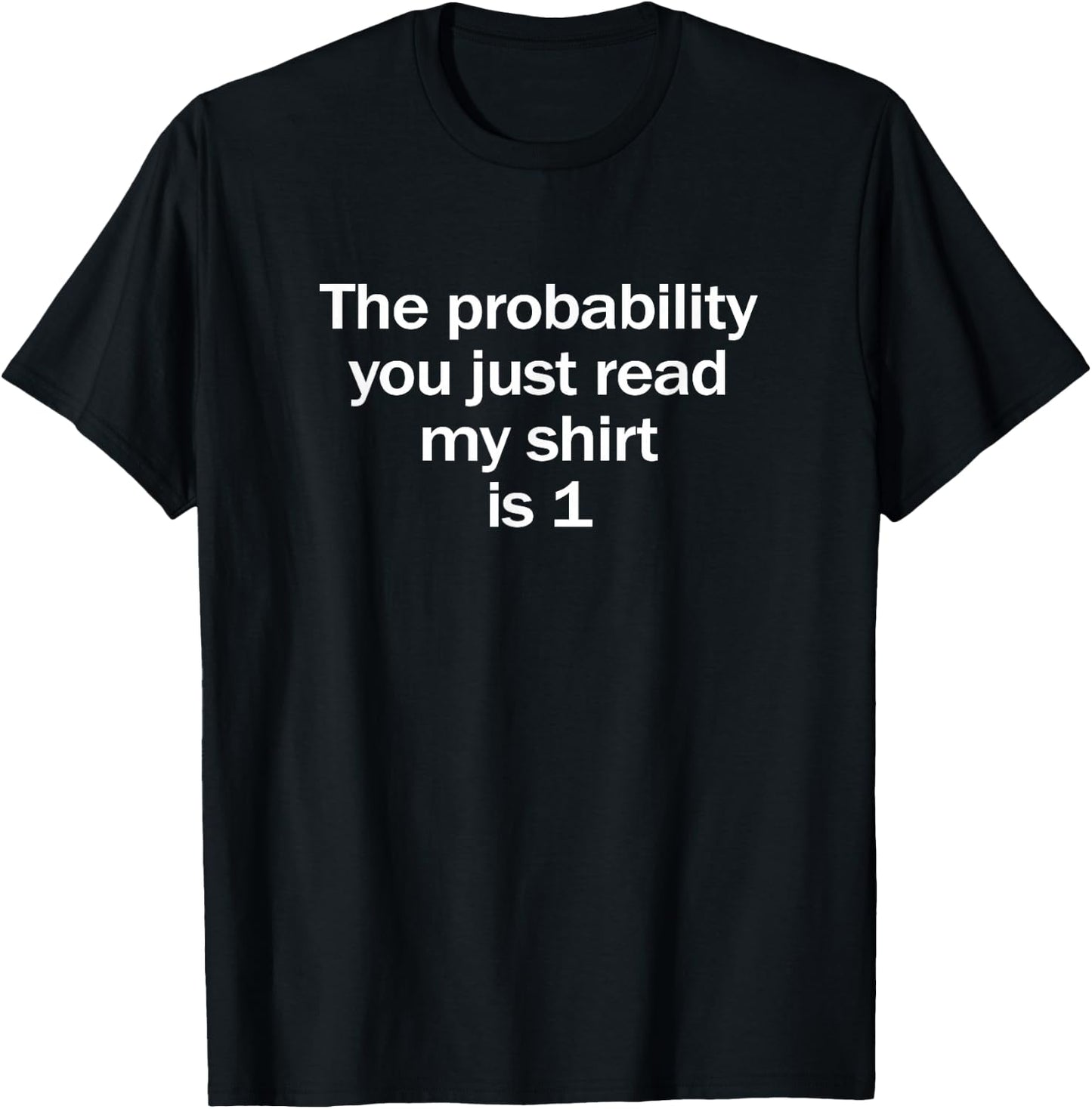 Probability You Read My Shirt is 1 Funny Math Joke T-Shirt - T-Shirt | Black