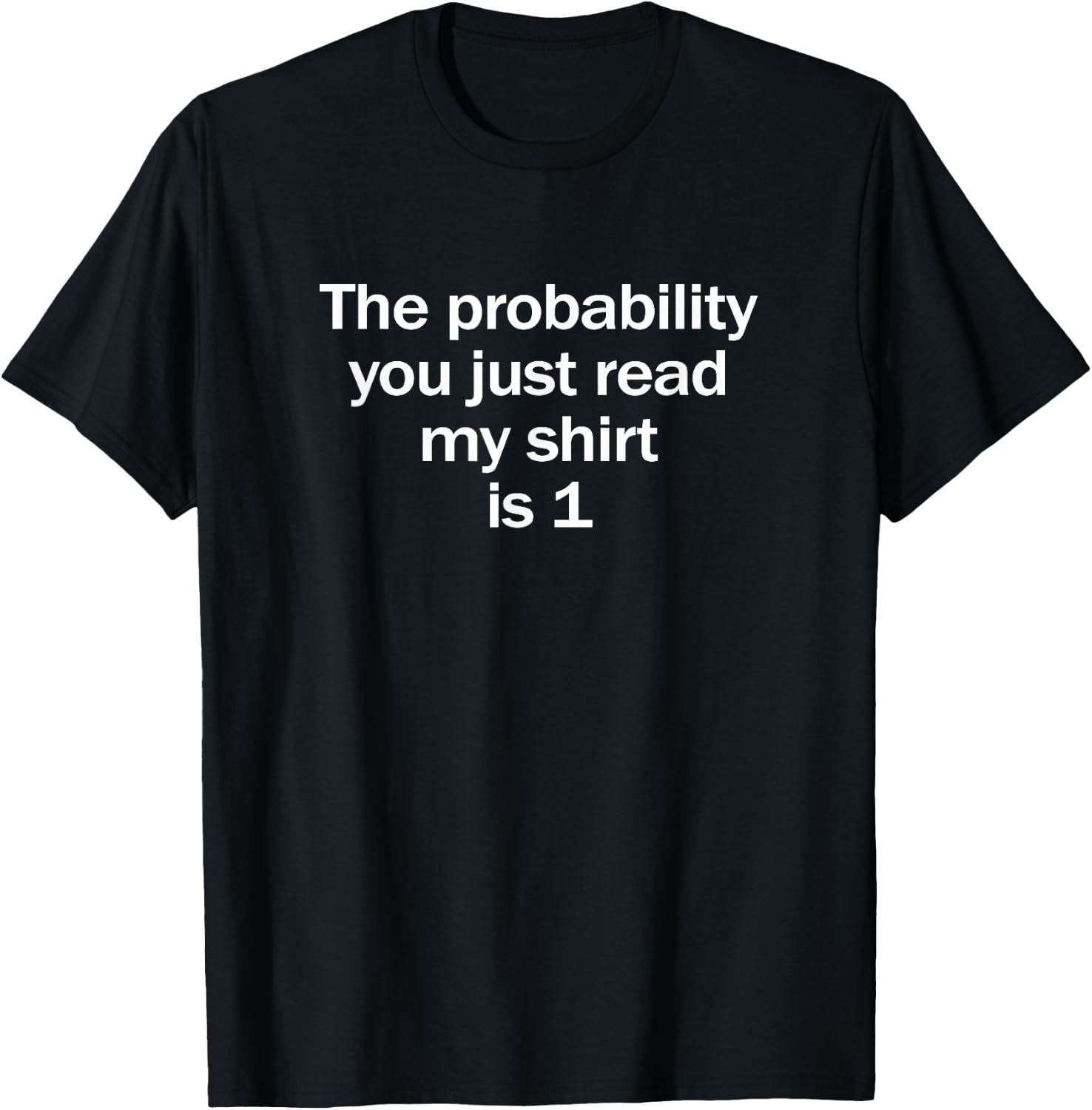 Probability You Read My Shirt is 1 Funny Math Joke T-Shirt - T-Shirt | Black