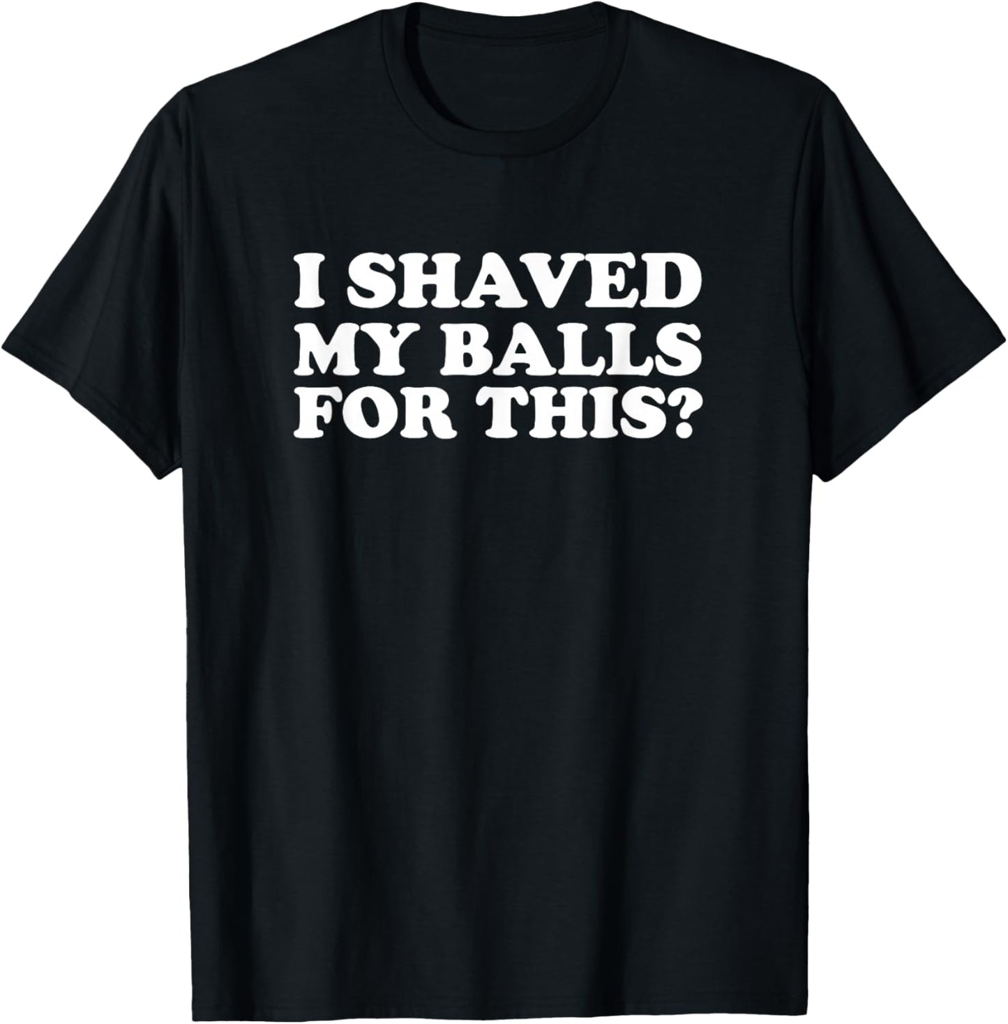 I Shaved My Balls for This Funny T-Shirt - T-Shirt | Black