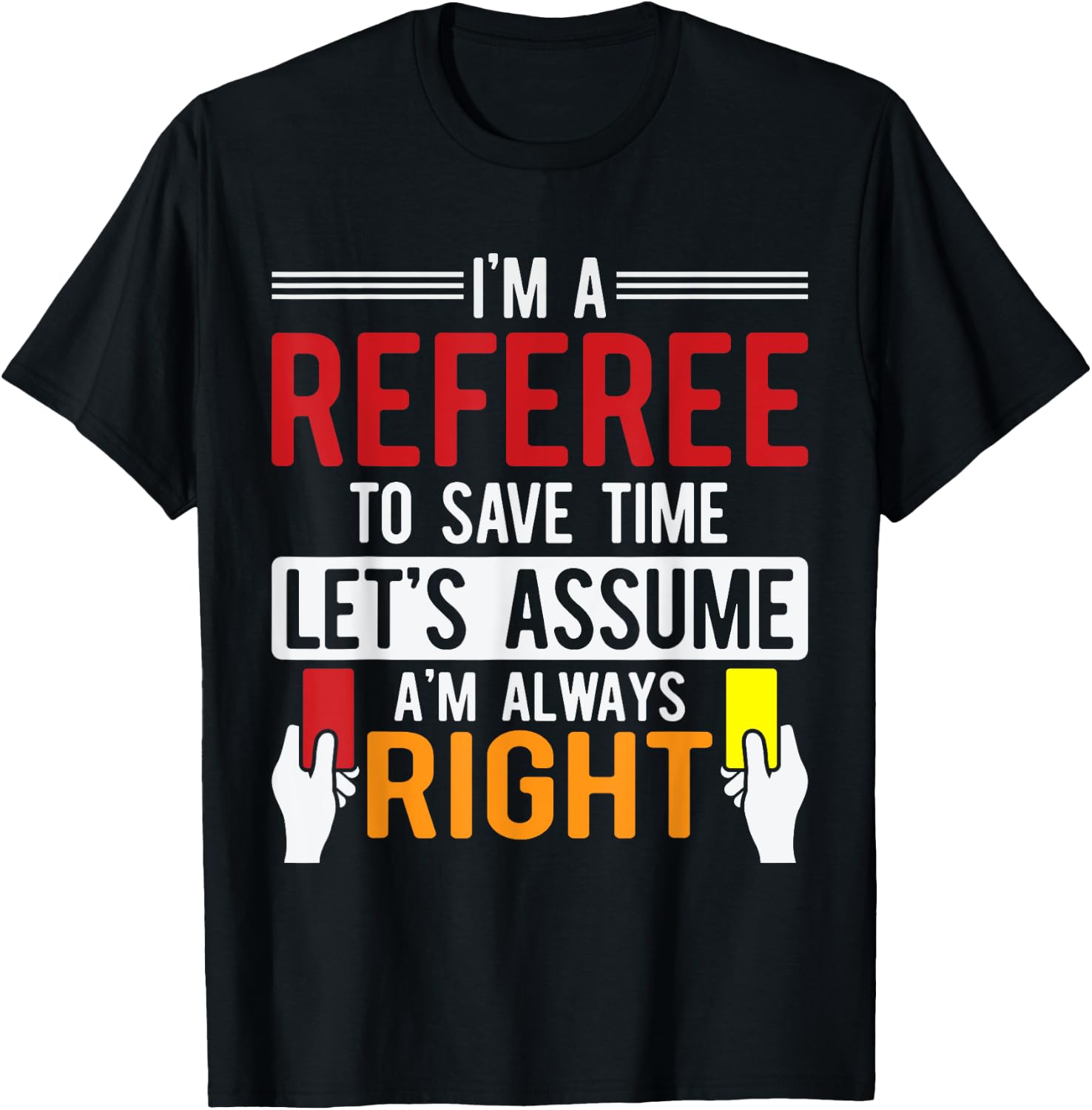 Refereeing I'm A Referee To Save Time Assume Always Right T-Shirt - T-Shirt | Black