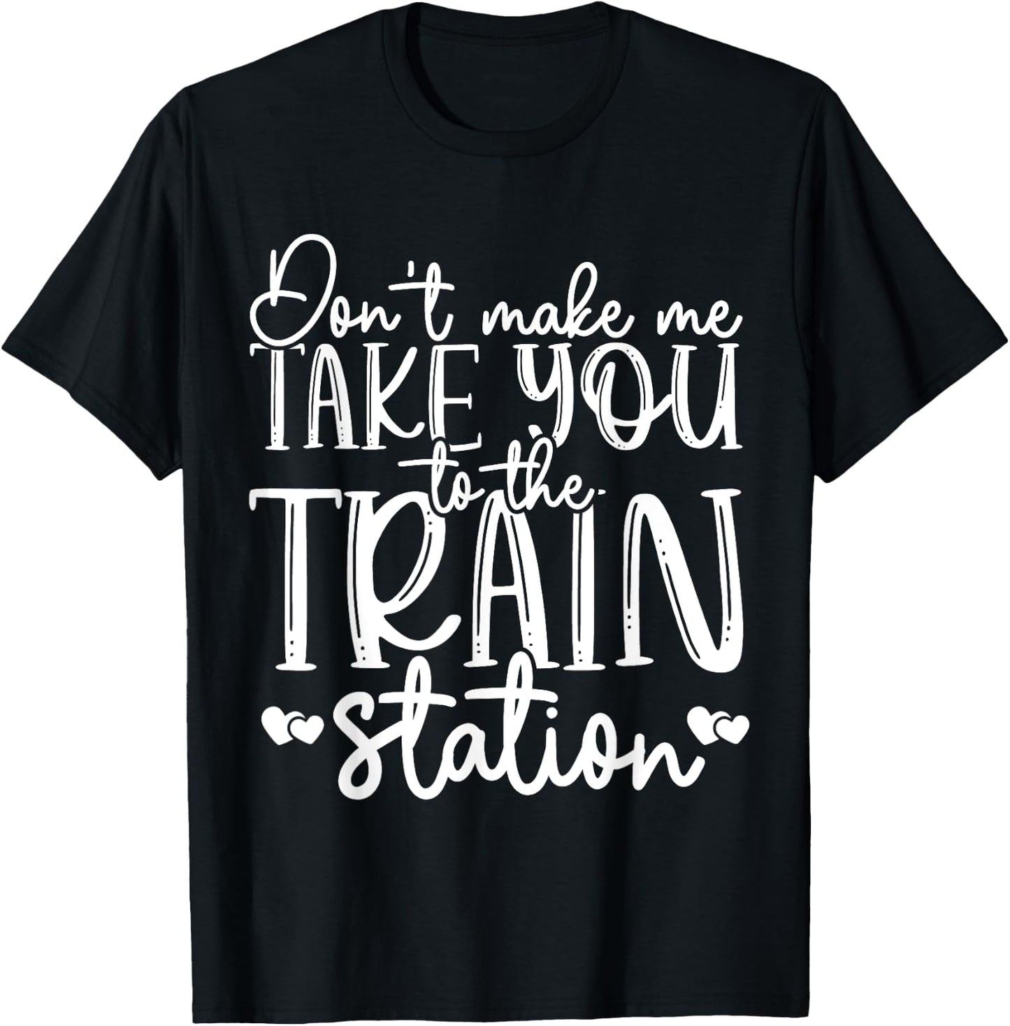 Don't Make Me Take You To The Train Station Railroad Train T-Shirt - T-Shirt | Black